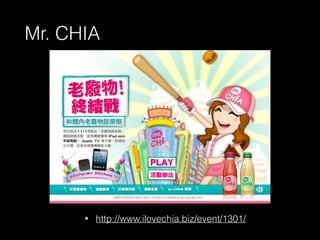 Mr. CHIA 
• http://www.ilovechia.biz/event/1301/ 
 