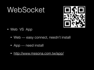 WebSocket 
• Web VS App 
• Web — easy connect, needn’t install 
• App — need install 
• http://www.mesona.com.tw/app/ 
 