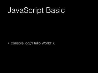 JavaScript Basic 
• console.log(“Hello World”); 
 