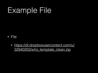 Example File 
• File 
• https://dl.dropboxusercontent.com/u/ 
32940203/who_template_clean.zip 
 