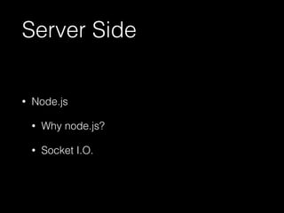 Server Side 
• Node.js 
• Why node.js? 
• Socket I.O. 
 