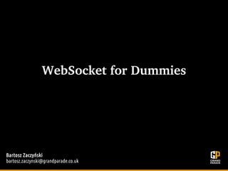 WebSocket for Dummies
Bartosz Zaczyński
bartosz.zaczynski@grandparade.co.uk
 