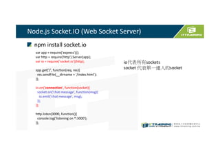 Sending and receiving events
Socket.IO allows you to emit and receive custom events.
Besides connect, message and disconnect, you can emit
custom events
Socket.IO allows you to emit and receive custom events. Besides connect, message and disconnect, you can emit custom events:
 