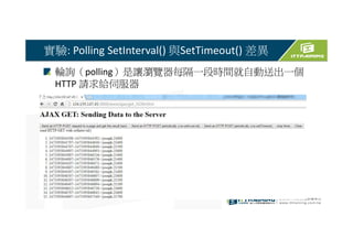 探討:
使用AJAX由於Client不斷發出HTTP Request給Server確認是
否有資料回傳，而HTTP Request Header占了大量的Bytes，
傳送時不僅占了大量網路頻寬，對Server資源的消耗量也
會變大。
 