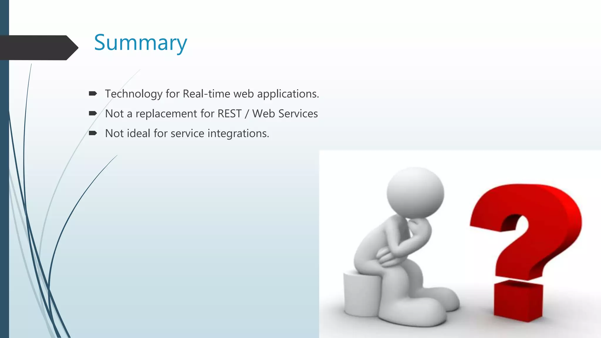 Summary
 Technology for Real-time web applications.
 Not a replacement for REST / Web Services
 Not ideal for service integrations.
 