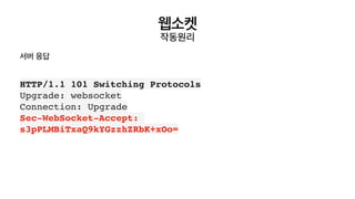 웹소켓
작동원리
HTTP/1.1 101 Switching Protocols
Upgrade: websocke
t

Connection: Upgrad
e

Sec-WebSocket-Accept:
s3pPLMBiTxaQ9kYGzzhZRbK+xOo
=

서버 응답
 