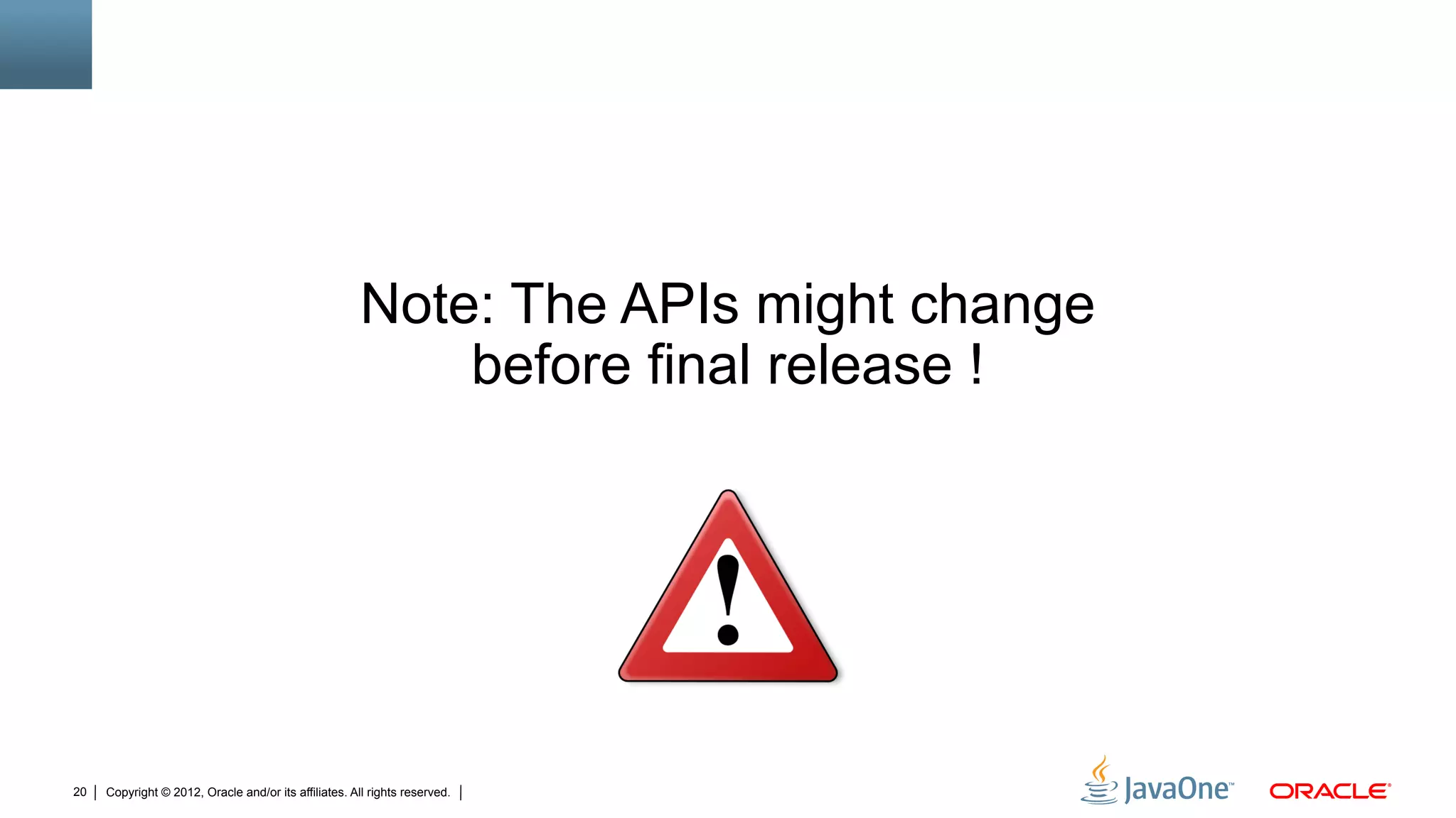 Note: The APIs might change
                                                           before final release !




20   Copyright © 2012, Oracle and/or its affiliates. All rights reserved.
 