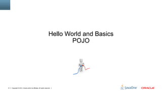 Hello World and Basics
                                                                              POJO




21   Copyright © 2012, Oracle and/or its affiliates. All rights reserved.
 