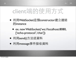 Գٶ˵ʹ÷ʽ
              ? WebSocket@constructorBY
               instance

               ? ex. new WebSocket(ws://localhost:8080,
                 [echo-protocol,chat])
              ? send()Y
              ? message¼Y

12427
 