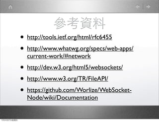 ο
              ? http://tools.ietf.org/html/rfc6455
              ? http://www.whatwg.org/specs/web-apps/
                current-work/#network
              ? http://dev.w3.org/html5/websockets/
              ? http://www.w3.org/TR/FileAPI/
              ? https://github.com/Worlize/WebSocket-
                Node/wiki/Documentation


12427
 
