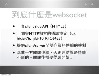 ʲNǷɱǳ
              ? ?һclient side APIHTML5
              ? ?һcHTTPݵͨӍfex.
               hixie-76, hybi-10, RFC6455

              ? ṩclient/servergpYςݔęC
              ? ?һP]BYtBYǳm
               ġP]Ҫ^_ʼ...



12427
 