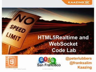 HTML5Realtime and
                                      WebSocket
                                       Code Lab
                                                          @peterlubbers
                                                           @franksalim
1   © 2011 – Kaazing Corporation    ALL RIGHTS RESERVED
                                                               Kaazing
 