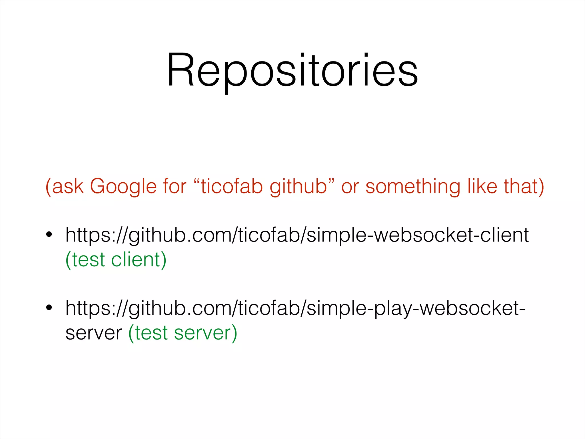 Repositories
(ask Google for “ticofab github” or something like that)
• https://github.com/ticofab/simple-websocket-client
(test client)
• https://github.com/ticofab/simple-play-websocket-
server (test server)
 