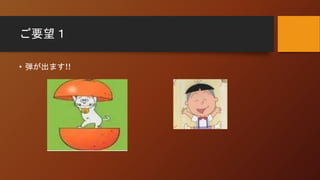 ご要望１
• 弾が出ます!!
 