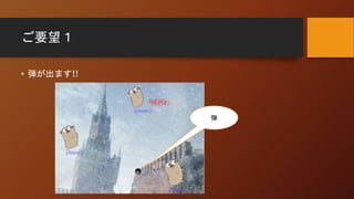 ご要望１
• 弾が出ます!!
弾
 