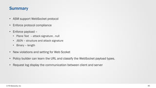 © F5 Networks, Inc 45
• ASM support WebSocket protocol
• Enforce protocol compliance
• Enforce payload –
• Plane Text – at...