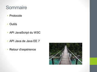 • Protocole
• Outils
• API JavaScript du W3C
• API Java de Java EE 7
• Retour d'expérience
Sommaire
 