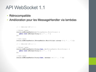 • Rétrocompatible
• Amélioration pour les MessageHandler via lambdas
API WebSocket 1.1
 