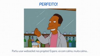 PERFEITO!
Partiu usar websocket nos projetos! Espere, vá com calma, muita calma...
 