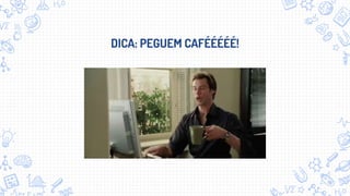 DICA: PEGUEM CAFÉÉÉÉÉ!
 