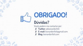 OBRIGADO!
Dúvidas?
Vocês podem me contactar por:
✘ Twitter: @leonardorifeli
✘ E-mail: leonardorifeli@gmail.com
✘ Blog: leonardorifeli.com
 
