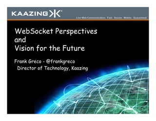 Frank Greco - @frankgreco
Director of Technology, Kaazing
WebSocket Perspectives
and
Vision for the Future
 