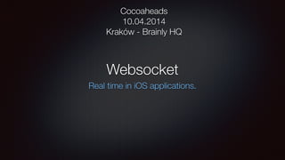 Websocket
Real time in iOS applications.
Cocoaheads
10.04.2014
Kraków - Brainly HQ
 
