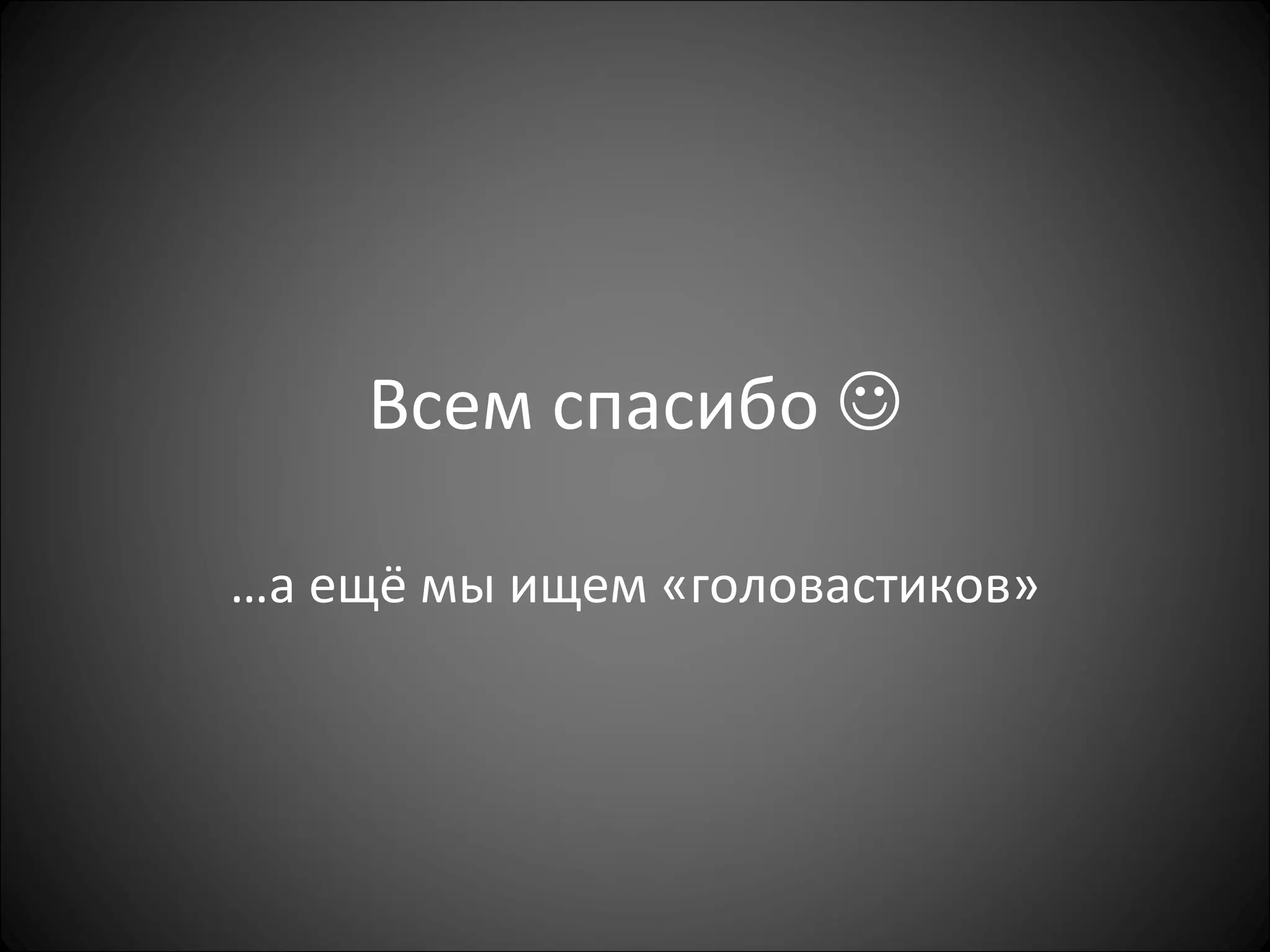 Всем спасибо   … а ещё мы ищем  « головастиков » 