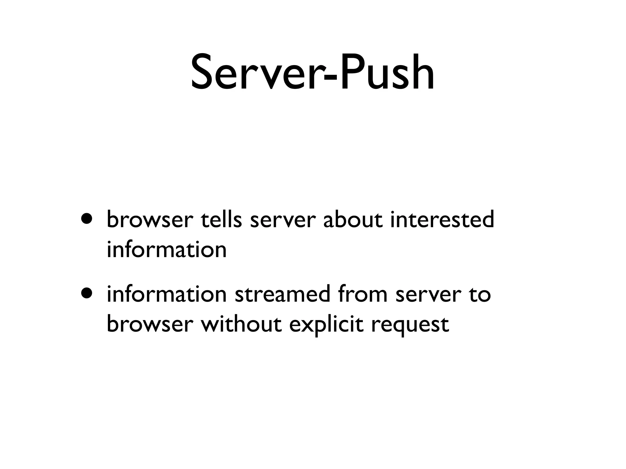 Server-Push

• browser tells server about interested
  information
• information streamed from server to
  browser without explicit request
 