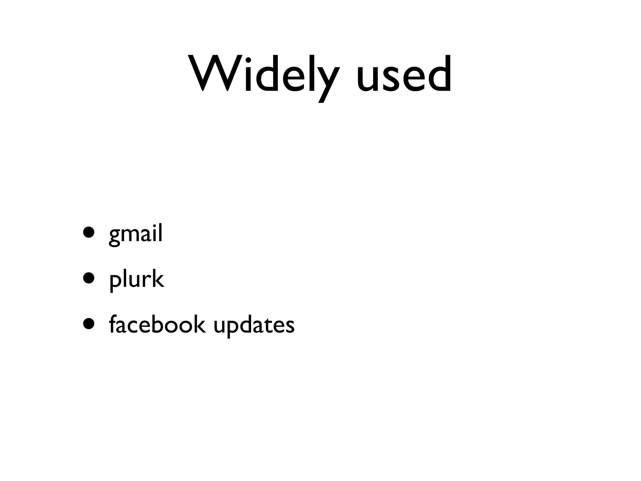 Widely used

• gmail
• plurk
• facebook updates
 