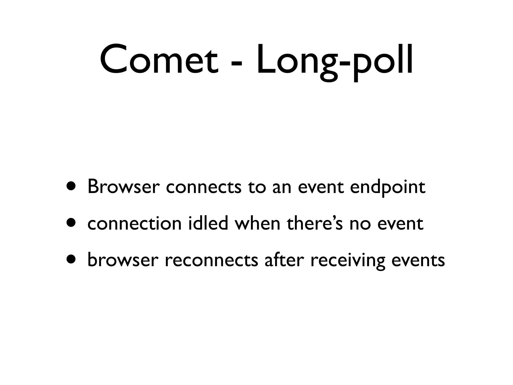 Comet - Long-poll

• Browser connects to an event endpoint
• connection idled when there’s no event
• browser reconnects after receiving events
 