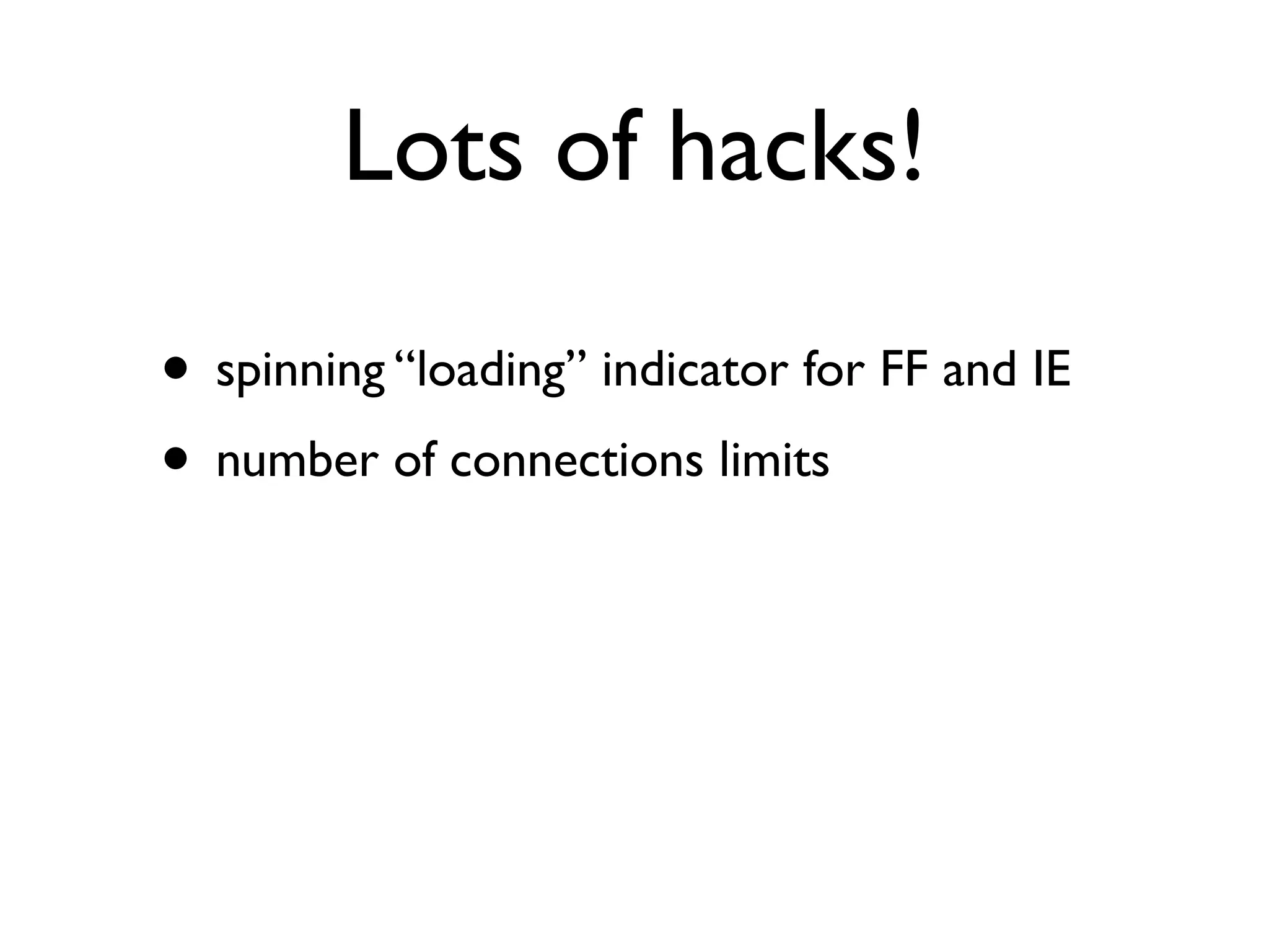 Lots of hacks!

• spinning “loading” indicator for FF and IE
• number of connections limits
 