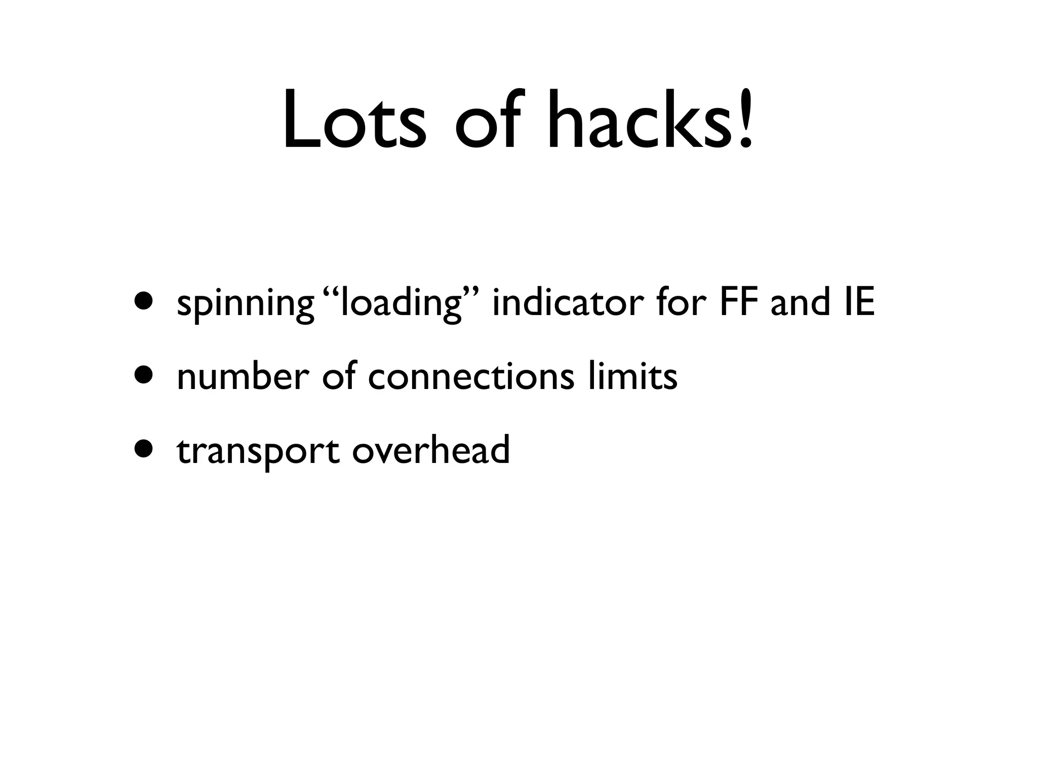Lots of hacks!

• spinning “loading” indicator for FF and IE
• number of connections limits
• transport overhead
 