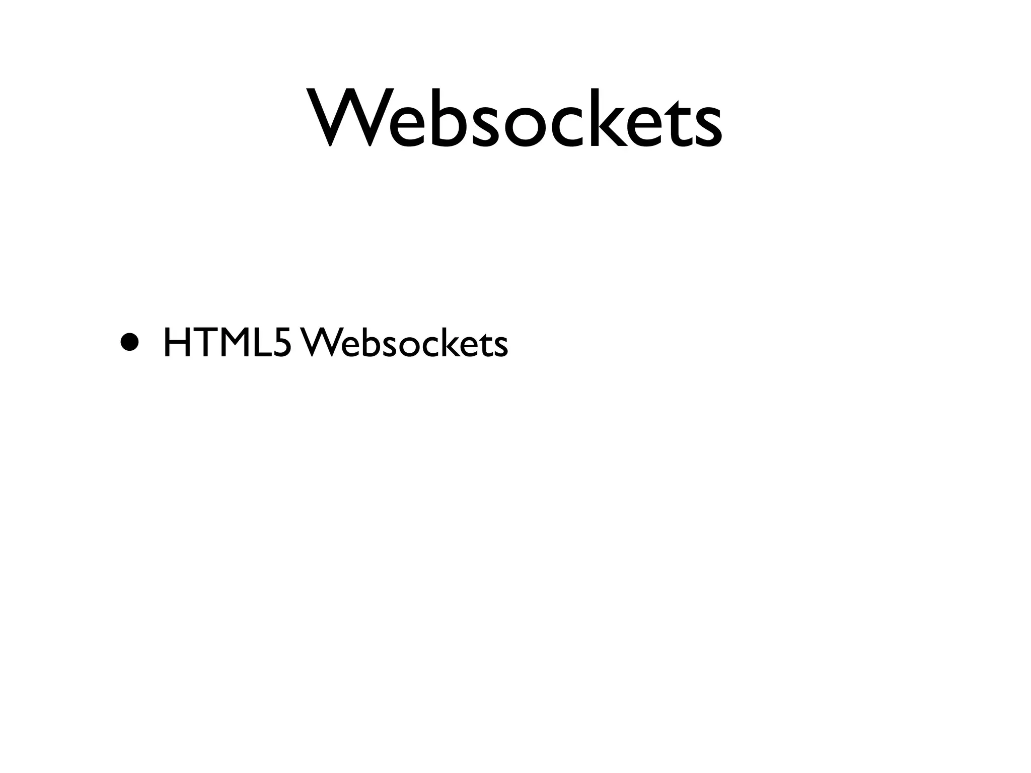 Websockets

• HTML5 Websockets
 