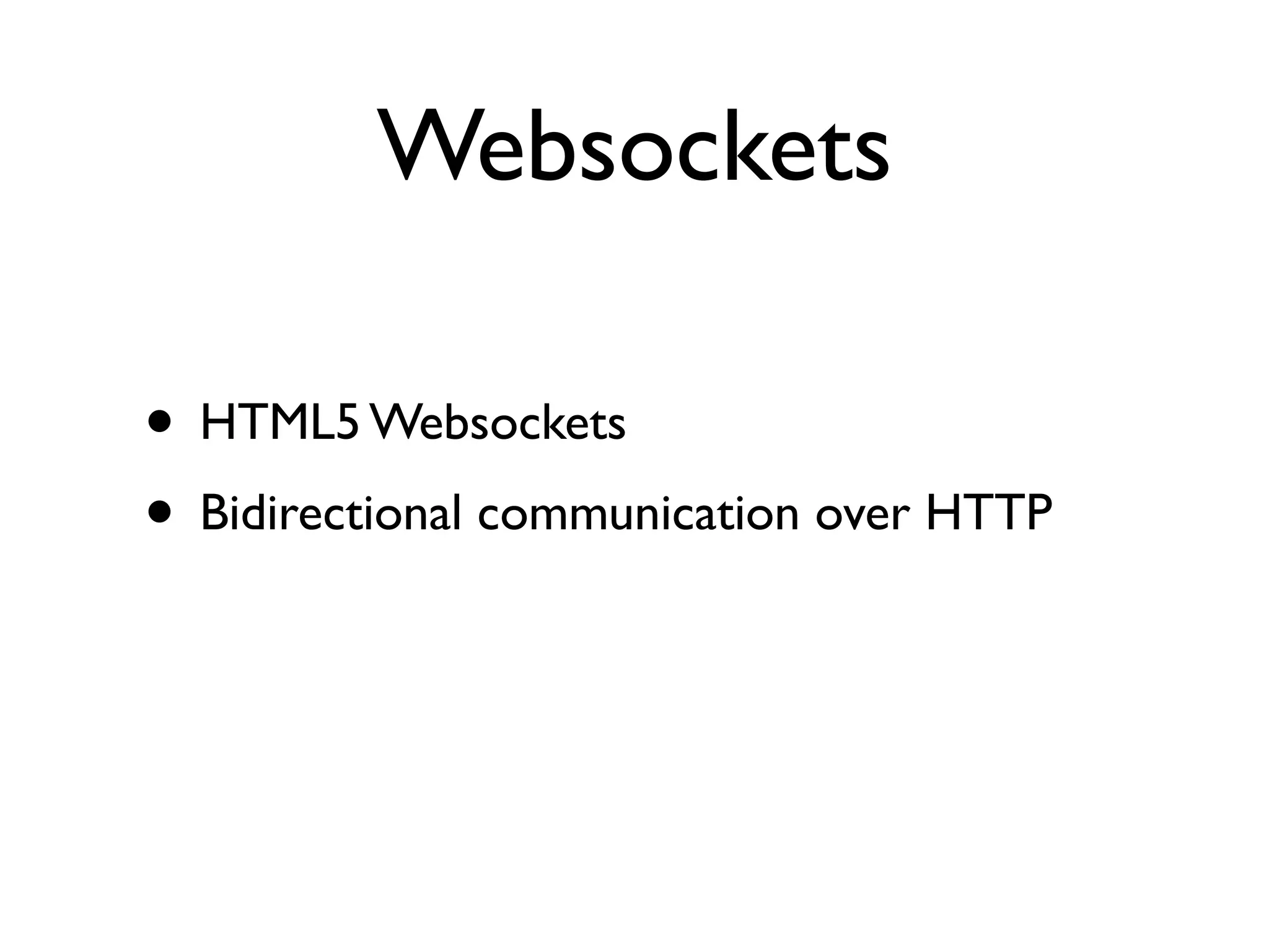 Websockets

• HTML5 Websockets
• Bidirectional communication over HTTP
 