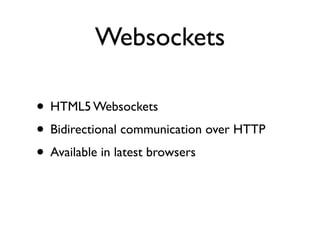 Websockets

• HTML5 Websockets
• Bidirectional communication over HTTP
• Available in latest browsers
 