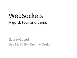 WebSocketsA quick tour and demo Gaurav Oberoi Dec 18, 2010 - Chennai Geeks 