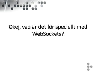 Okej, vad är det för speciellt med
          WebSockets?
 