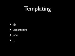 Templating

• ejs
• underscore
• jade
• ...
 