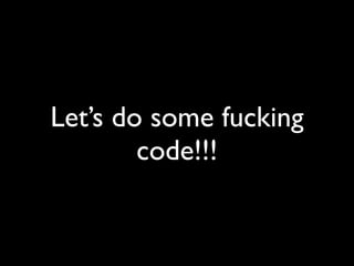 Let’s do some fucking
        code!!!
 