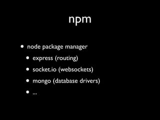 npm

• node package manager
 • express (routing)
 • socket.io (websockets)
 • mongo (database drivers)
 • ...
 