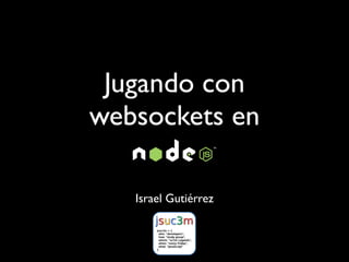 Jugando con
websockets en

   Israel Gutiérrez
 