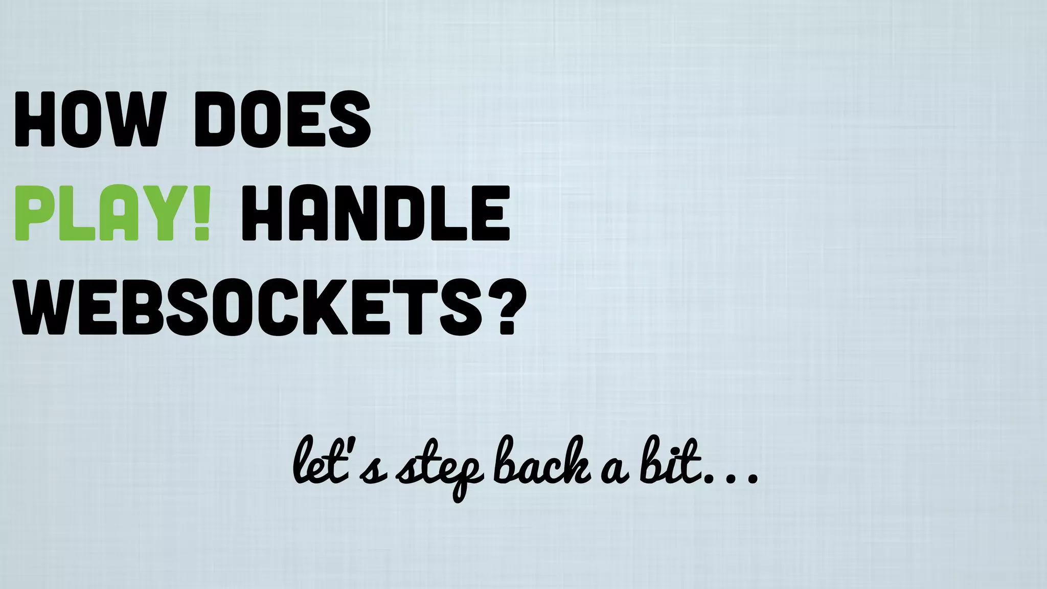 How does
Play! handle
websockets?
let’s step back a bit...
 
