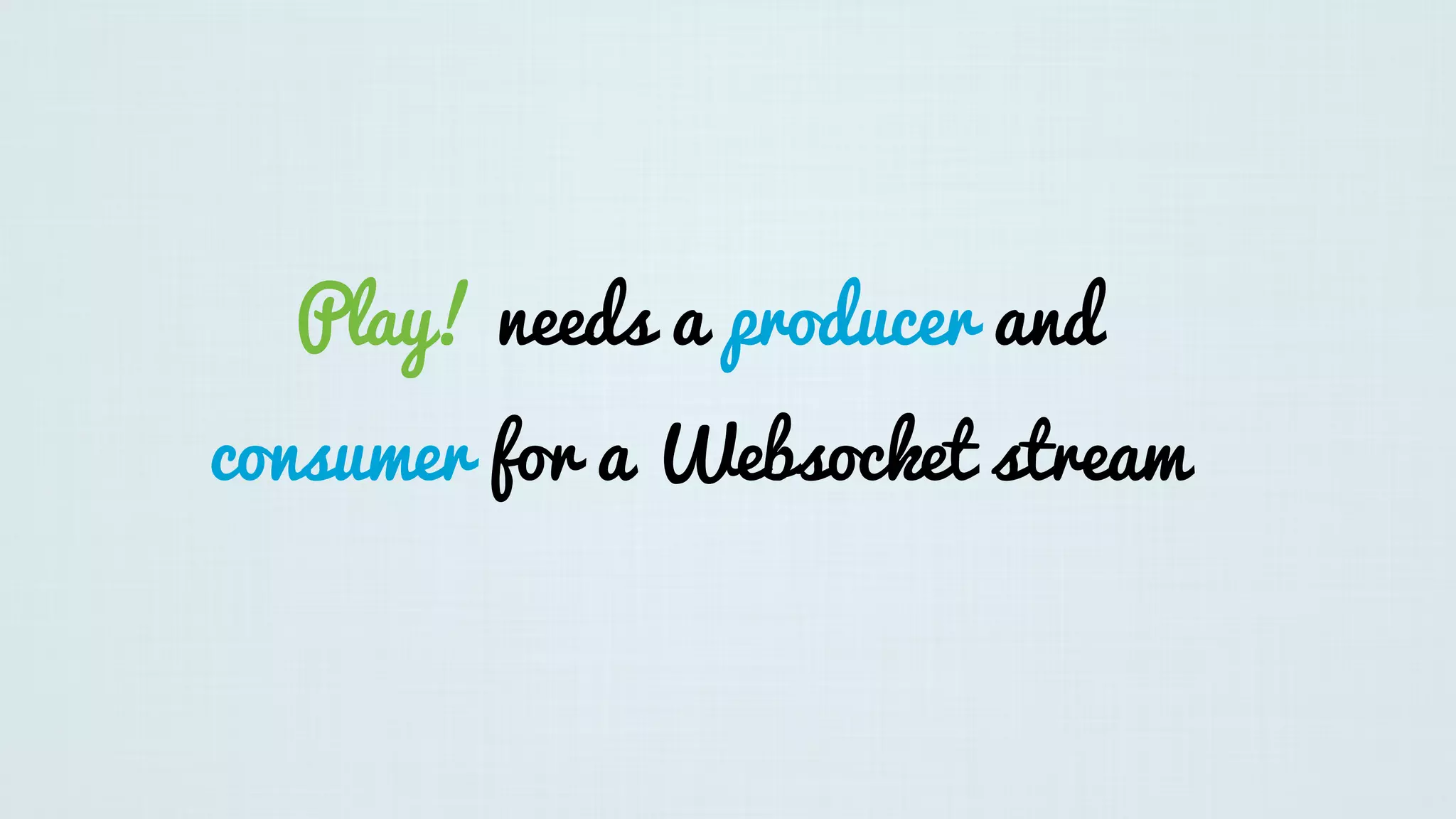 Play! needs a producer and
consumer for a Websocket stream
 