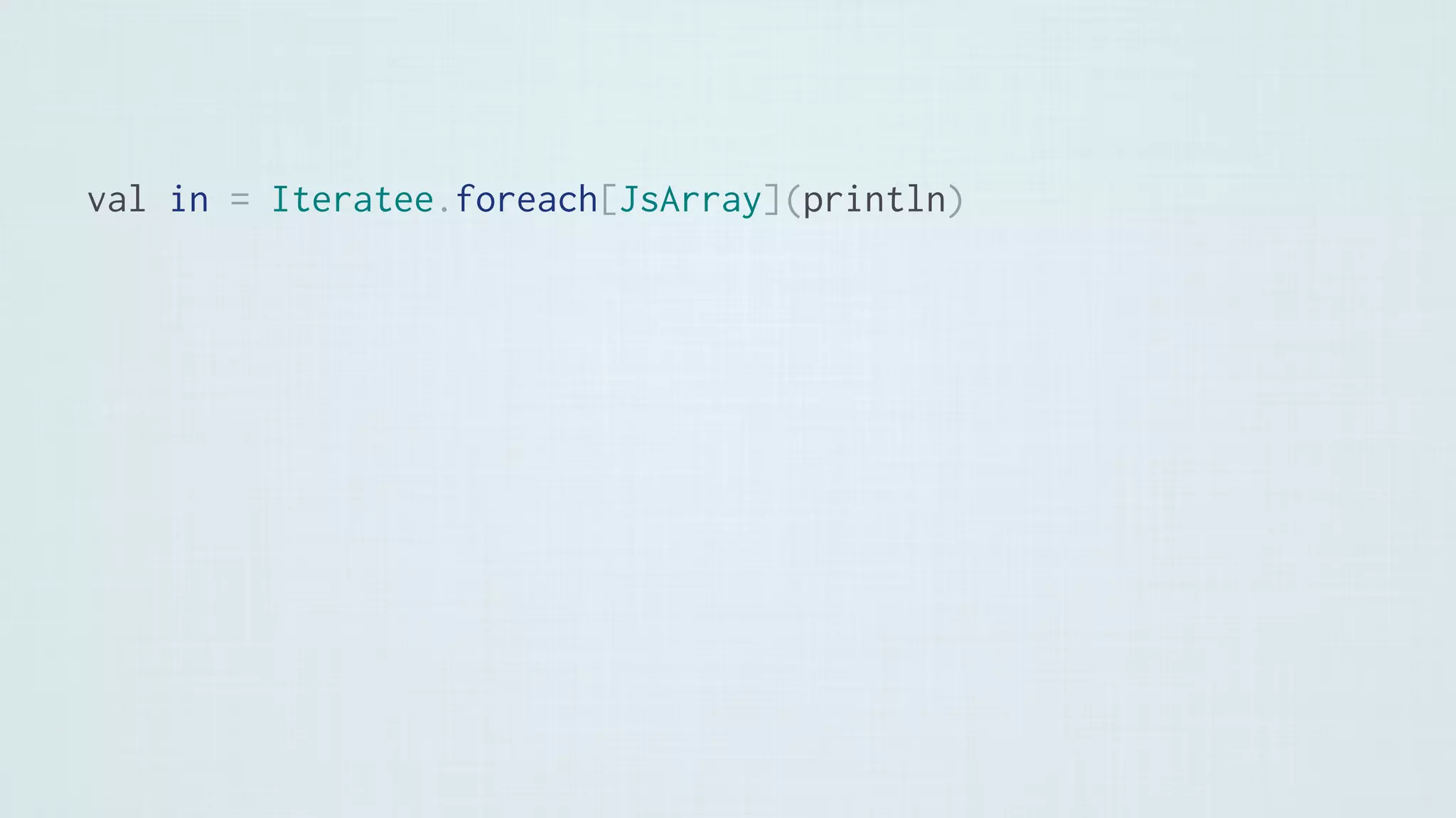 val in = Iteratee.foreach[JsArray](println)
 