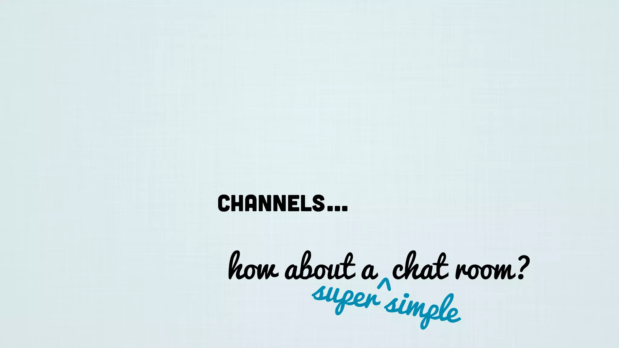 Channels...
how about a chat room?
super simple
^
 