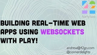 Building real-time web
apps using WEBSOcKeTS
WITH PLAY!
andrew@42go.com
@connerdelights
 