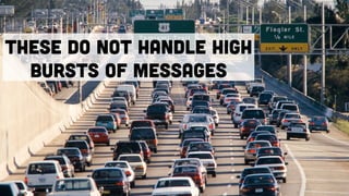 These do not handle high
bursts of messages
 