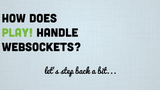 How does
Play! handle
websockets?
let’s step back a bit...
 