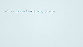 val in = Iteratee.foreach[JsArray](println)
 